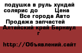 подушка в руль хундай солярис до 2015 › Цена ­ 4 000 - Все города Авто » Продажа запчастей   . Алтайский край,Барнаул г.